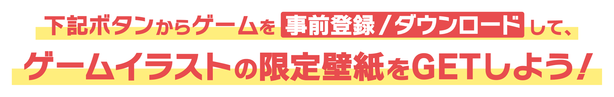 下記ボタンからゲームを事前登録/ダウンロードして、ゲームイラストの限定壁紙をGETしよう！